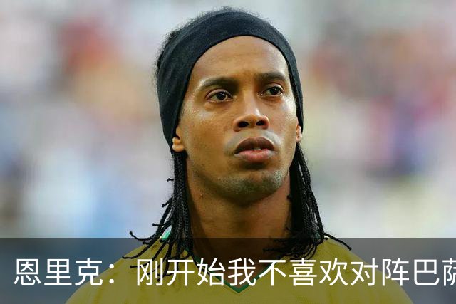 恩里克：刚开始我不喜欢对阵巴萨，如今已学会享受这样的比赛